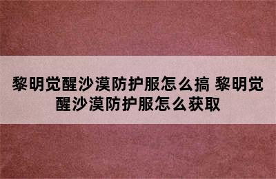 黎明觉醒沙漠防护服怎么搞 黎明觉醒沙漠防护服怎么获取